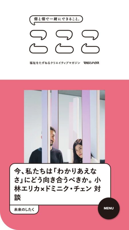 こここ | 個と個で一緒にできること。福祉をたずねるクリエイティブマガジン〈こここ〉マガジンハウス